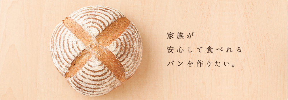 家族が安心して食べれるパンを作りたい。
